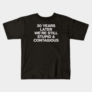 30 YEARS LATER WE'RE STILL STUPID AND CONTAGIOUS Kids T-Shirt